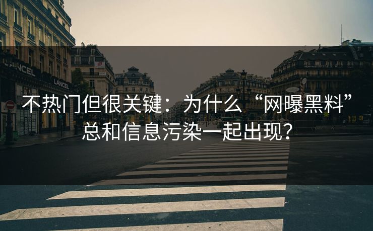 不热门但很关键：为什么“网曝黑料”总和信息污染一起出现？