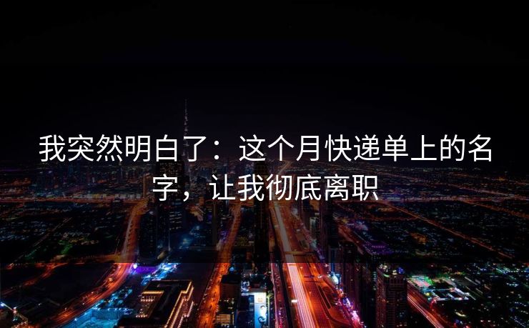 我突然明白了：这个月快递单上的名字，让我彻底离职