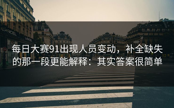 每日大赛91出现人员变动,补全缺失的那一段更能解释:其实答案很简单