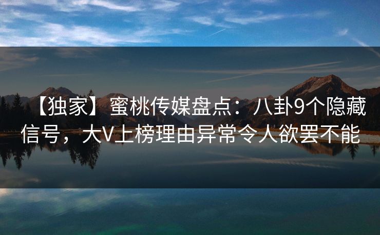 【独家】蜜桃传媒盘点:八卦9个隐藏信号,大V上榜理由异常令人欲罢不能 【独家】蜜桃传媒盘点:八卦9个隐藏信号,大V上榜理由异常令人欲罢不能