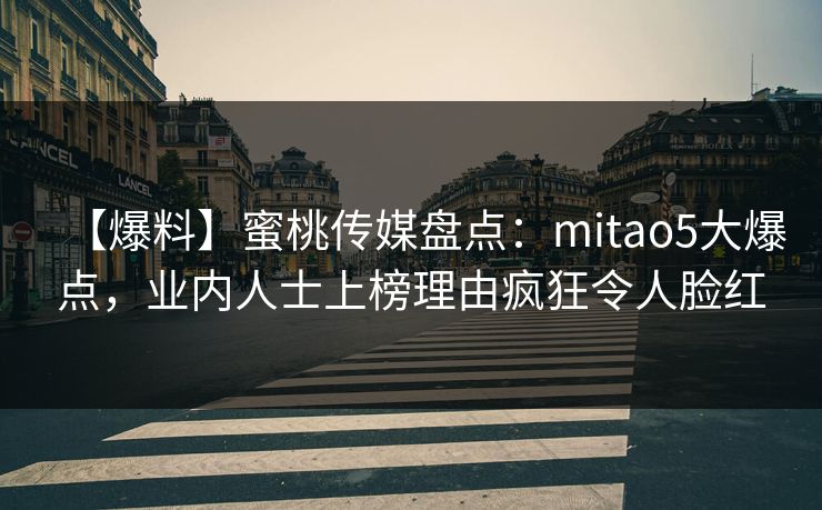 【爆料】蜜桃传媒盘点:mitao5大爆点,业内人士上榜理由疯狂令人脸红 【爆料】蜜桃传媒盘点:mitao5大爆点,业内人士上榜理由疯狂令人脸红