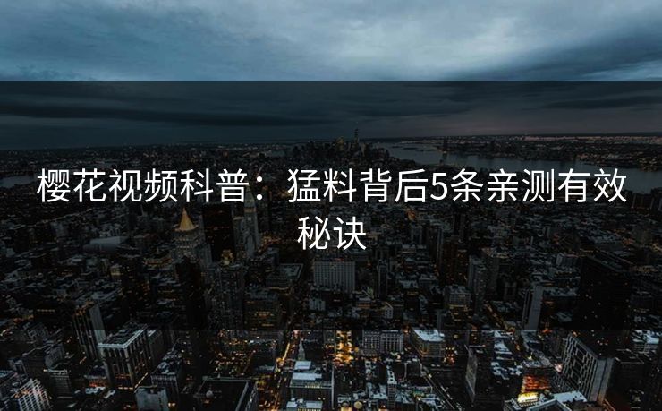 樱花视频科普：猛料背后5条亲测有效秘诀