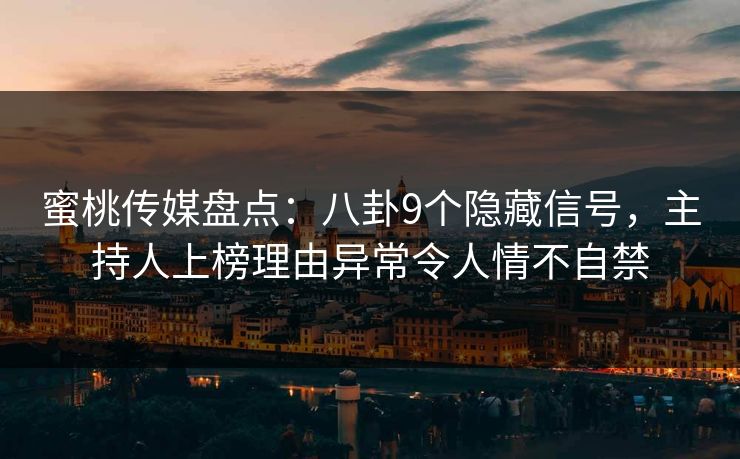 蜜桃传媒盘点：八卦9个隐藏信号，主持人上榜理由异常令人情不自禁