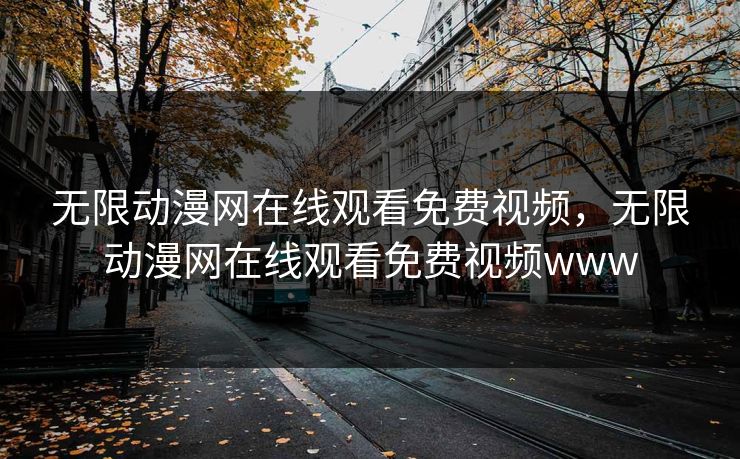 无限动漫网在线观看免费视频，无限动漫网在线观看免费视频www