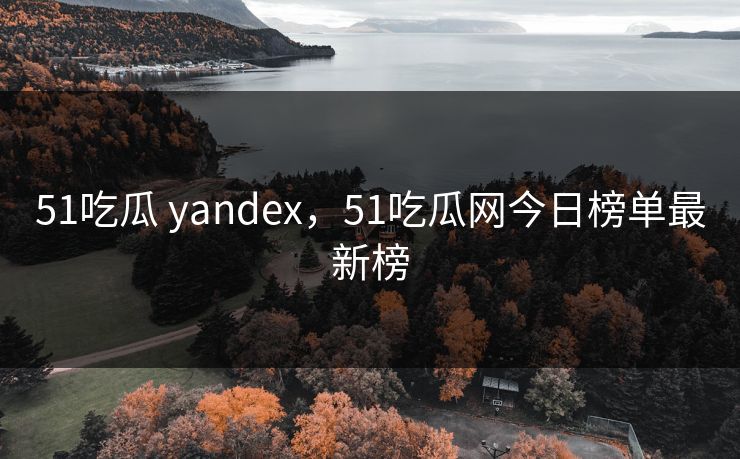 51吃瓜 yandex，51吃瓜网今日榜单最新榜