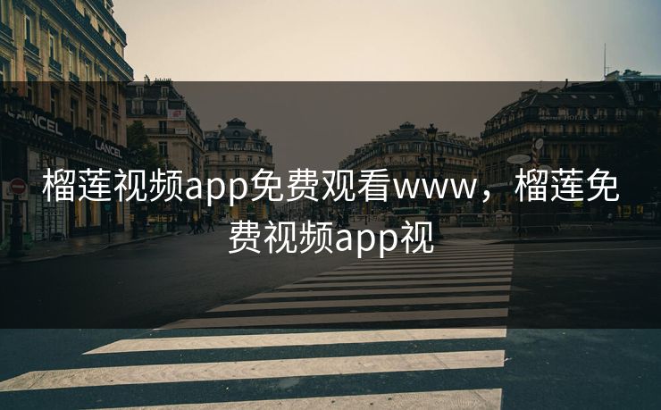 榴莲视频app免费观看www,榴莲免费视频app视